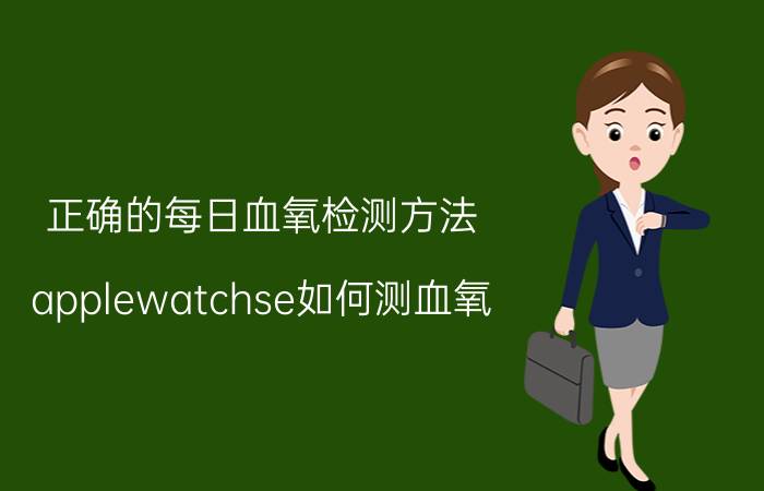 正确的每日血氧检测方法 applewatchse如何测血氧？